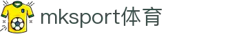 中国区|mksport体育|股份有限公司